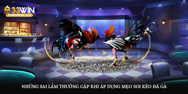 Những sai lầm thường gặp khi áp dụng mẹo soi kèo đá gà