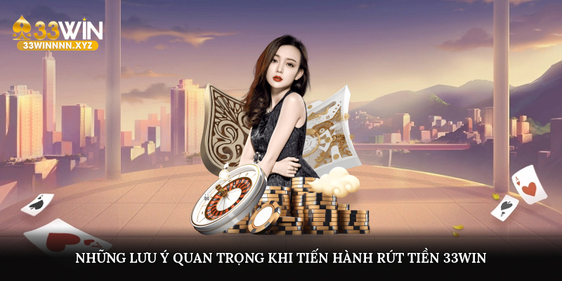 Những lưu ý quan trọng khi tiến hành rút tiền 33WIN